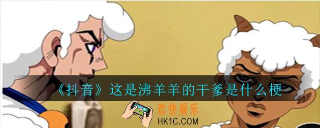 抖音这是沸羊羊的干爹是什么梗_这是沸羊羊的干意思介绍