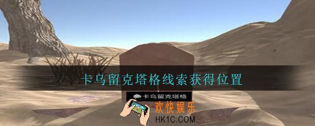 孙美琪疑案陈庭君卡乌留克塔格在哪_陈庭君攻略卡乌留克塔格线索获得位置