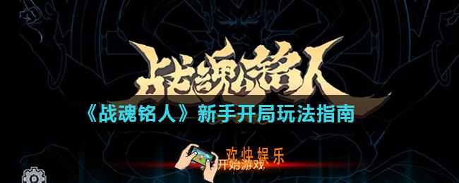 战魂铭人新手指引_新手开局玩法指南