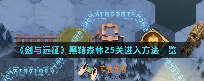 剑与远征黑鞘森林25关怎么进入_黑鞘森林25关进入方法一览
