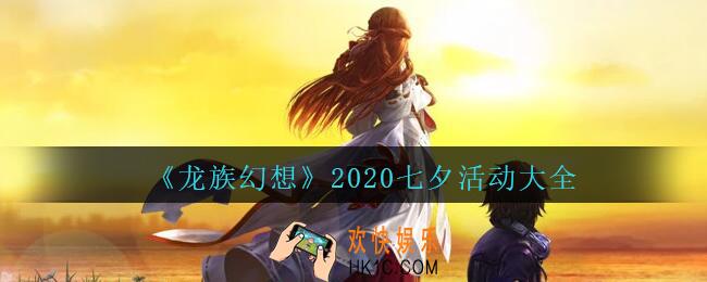 龙族幻想七夕活动大全2020_龙族幻想2020七夕活动有哪些/奖励是什么