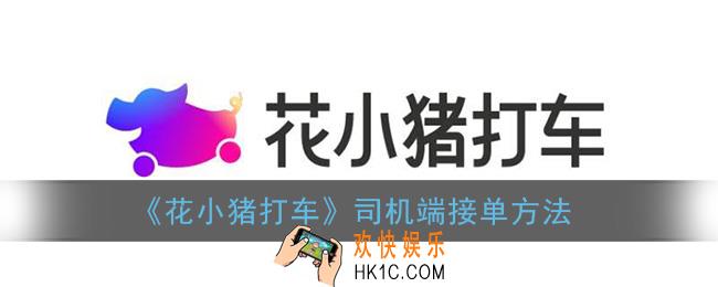 花小猪打车怎么接单_司机端接单方法
