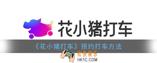 花小猪打车怎么预约打车_预约打车方法