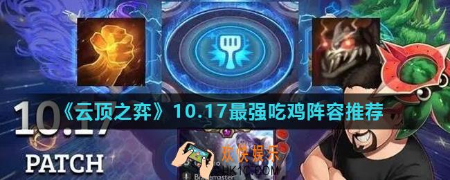 云顶之弈10.17版本最强阵容是什么_云顶之弈10.17吃鸡阵容推荐