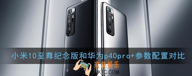 小米10至尊纪念版和华为p40pro+哪个更好_参数配置对比