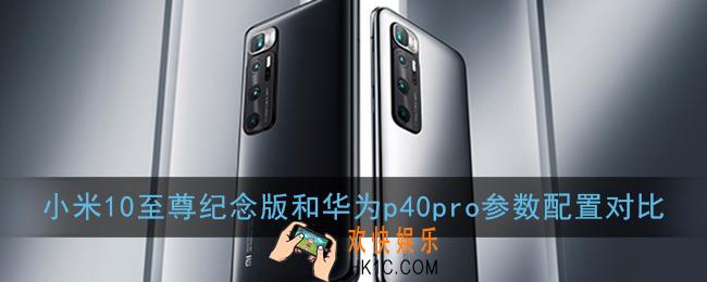 小米10至尊纪念版和华为p40pro哪个更好_参数配置对比