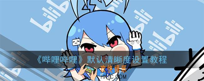 哔哩哔哩app怎么设置默认画质_默认清晰度设置教程