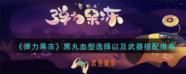 弹力果冻黑丸怎么样_黑丸血型选择以及武器搭配推荐