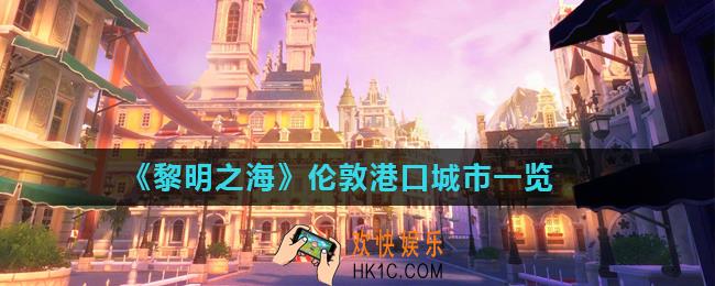 黎明之海伦敦港口城市怎么样_伦敦港口城市一览