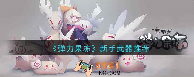 弹力果冻什么武器好_弹力果冻新手武器推荐