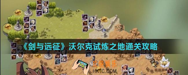 剑与远征沃尔克试炼之地怎么打_沃尔克试炼之地通关攻略