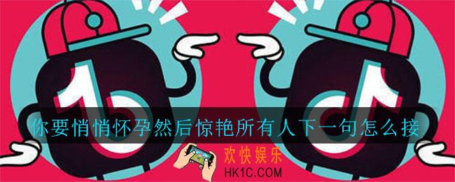 抖音你要悄悄怀孕然后惊艳所有人下一句怎么接_你要悄悄怀孕然后惊艳所有人下一句内容介绍