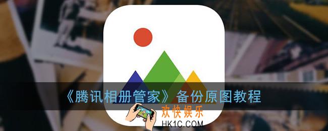 腾讯相册管家怎么备份原图_备份原图教程