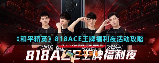 和平精英818ACE王牌福利夜活动怎么玩_818ACE王牌福利夜活动攻略