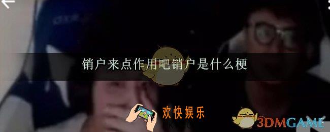来点作用吧销户什么梗_销户意思来源出处