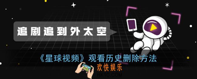 星球视频历史记录怎么删除_观看历史删除方法