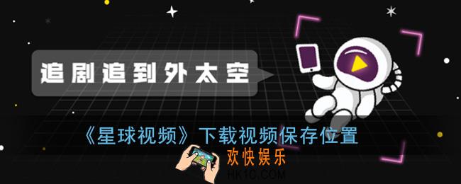 星球视频下载的视频在哪_下载视频保存位置
