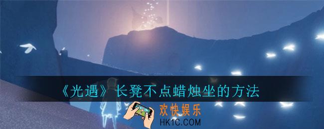 光遇长凳怎么不点蜡烛坐_光遇长凳不点蜡烛坐的方法