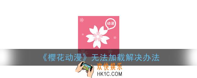 樱花动漫为什么一直加载不出来怎么办_无法加载解决办法