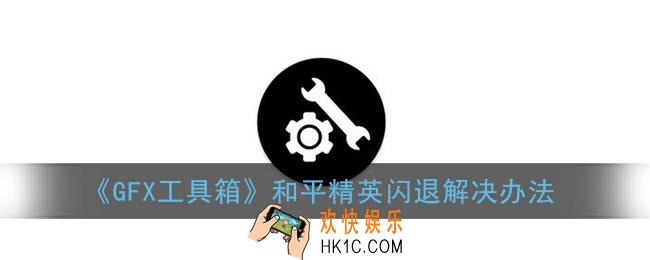 gfx工具箱和平精英闪退怎么办_和平精英闪退解决办法