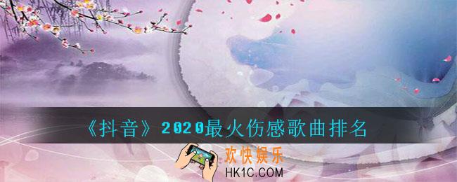 抖音2020最火伤感歌曲排名_抖音2020最火伤感歌曲前十排名