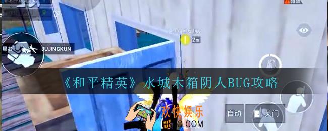 和平精英水城怎么卡进木箱阴人_和平精英水城木箱阴人BUG攻略