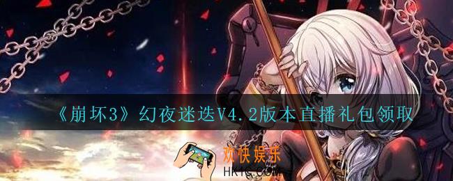 崩坏3手游幻夜迷迭V4.2版本直播礼包哪里领_幻夜迷迭V4.2版本直播礼包领取地址2020