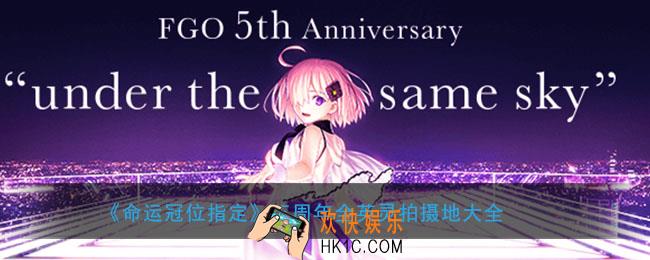 FGO五周年英灵都在哪里拍摄纪行_五周年全英灵纪行拍摄地大全