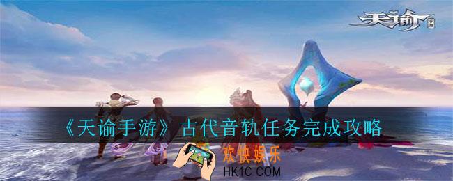 天谕手游古代音轨任务怎么完成_古代音轨任务完成攻略