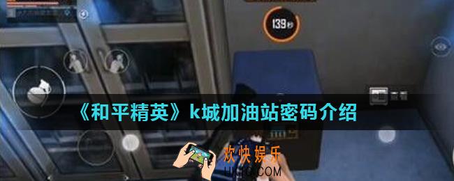 和平精英k城加油站密码是多少_k城加油站密码介绍
