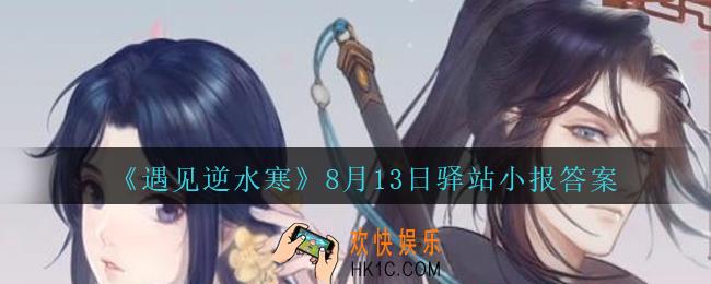 遇见逆水寒驿站小报8月13日答案攻略2020_8.13日每日一题最新四个线索