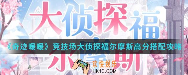 奇迹暖暖竞技场大侦探福尔摩斯高分怎么搭配_竞技场大侦探福尔摩斯高分搭配