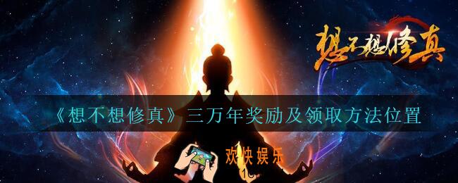 想不想修真三万年奖励有哪些_想不想修真3万年奖励在哪领