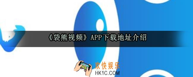 袋熊视频app下载_最新版本下载地址分享