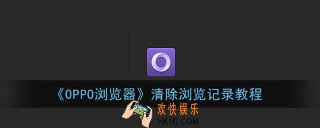 oppo浏览器怎么删除浏览记录_清除浏览记录教程