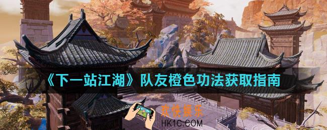 下一站江湖队友橙色功法怎么获得_队友橙色功法获取指南
