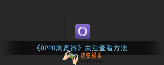 oppo浏览器关注在哪里_关注查看方法