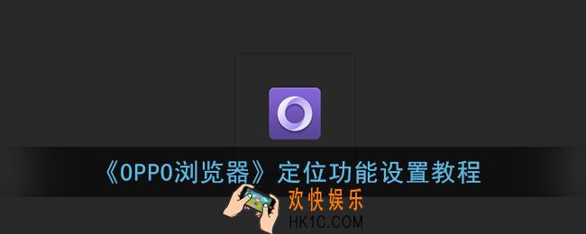 oppo浏览器定位功能怎么设置_定位功能开启/关闭教程