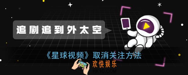 星球视频怎么取消关注_取消关注方法