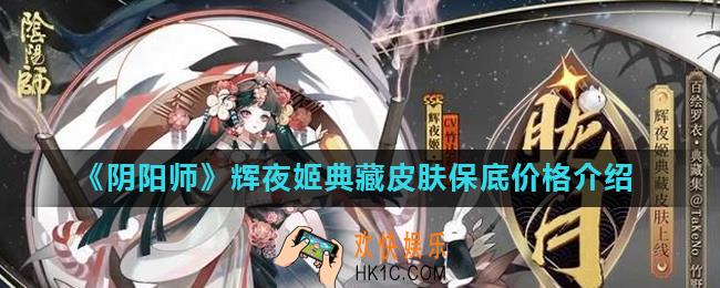 阴阳师辉夜姬典藏皮肤保底多少钱_辉夜姬典藏皮肤保底价格介绍