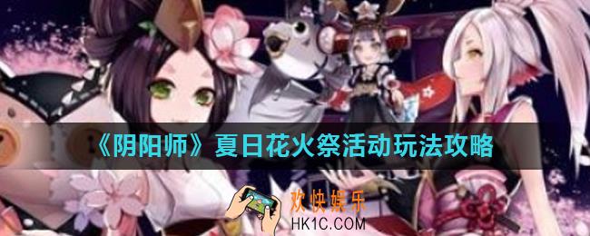 阴阳师夏日花火祭活动怎么玩_夏日花火祭活动玩法攻略