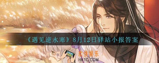 遇见逆水寒驿站小报8月12日答案攻略2020_8.12日每日一题最新四个线索