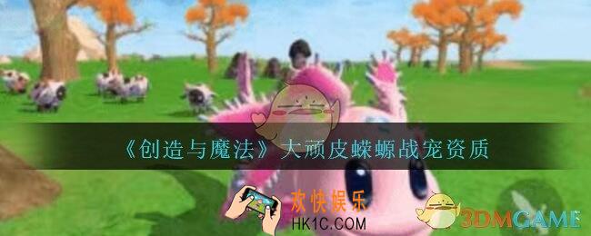 创造与魔法顽皮蝾螈技能怎么样_创魔大顽皮蝾螈战宠资质介绍