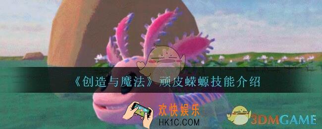创造与魔法顽皮蝾螈技能怎么样_创魔顽皮蝾螈技能介绍