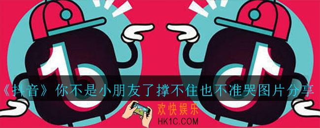 抖音你不是小朋友了撑不住也不准哭图片在哪里续下载_你不是小朋友了撑不住也不准哭图片分享