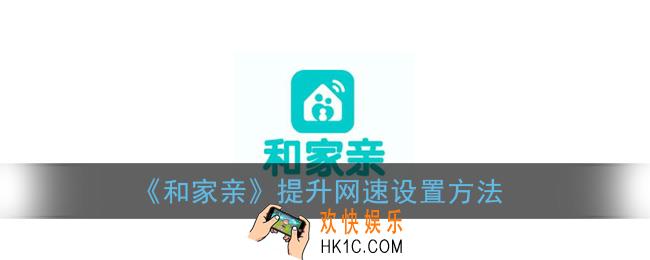 和家亲怎么提速_和家亲app提升网速设置方法