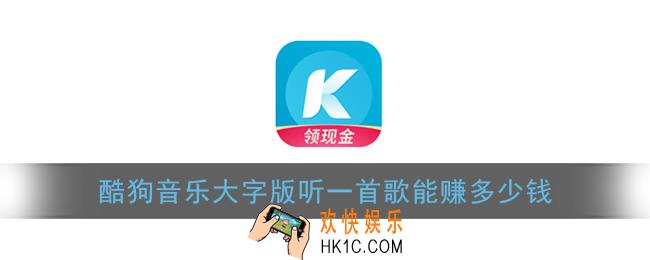 酷狗音乐大字版听一首歌能赚多少钱_赚钱金额介绍