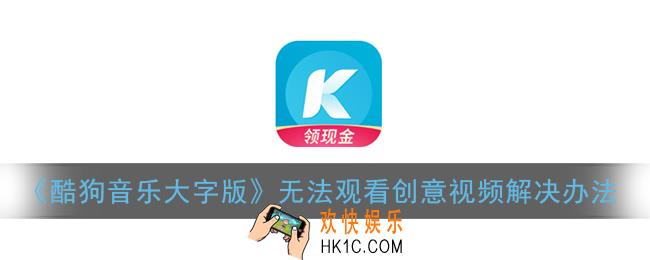 酷狗音乐大字版为什么不能看创意视频_无法观看创意视频解决办法
