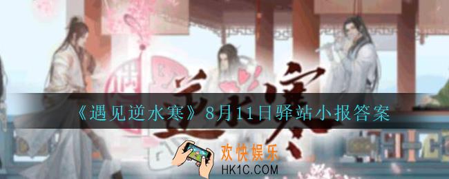遇见逆水寒驿站小报8月11日答案攻略2020_8.11日每日一题最新四个线索