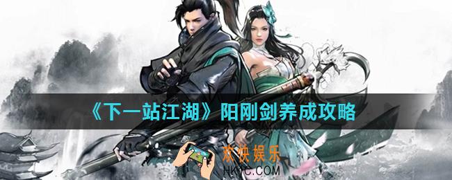 下一站江湖阳刚剑怎么养成_阳刚剑养成攻略
